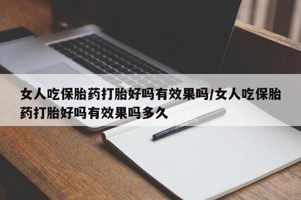 网上打胎药专卖微信女人吃保胎药打胎好吗有效果吗/女人吃保胎药打胎好吗有效果吗多久