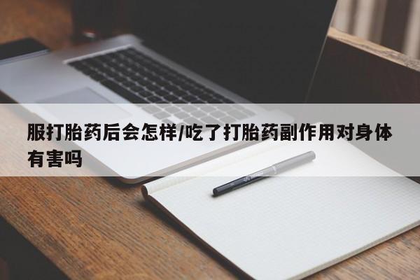 网上打胎药专卖微信服打胎药后会怎样/吃了打胎药副作用对身体有害吗