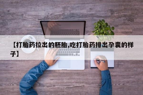 网上打胎药专卖微信【打胎药拉出的胚胎,吃打胎药排出孕囊的样子】