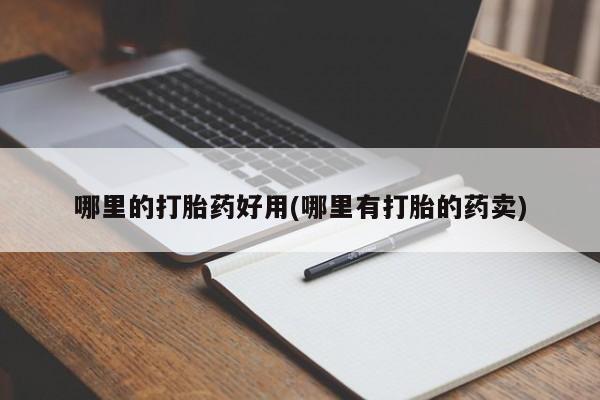 网上打胎药专卖微信哪里的打胎药好用(哪里有打胎的药卖)