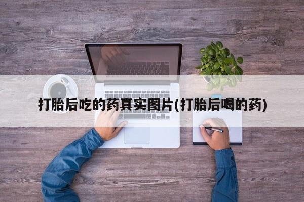 网上打胎药专卖微信打胎后吃的药真实图片(打胎后喝的药)