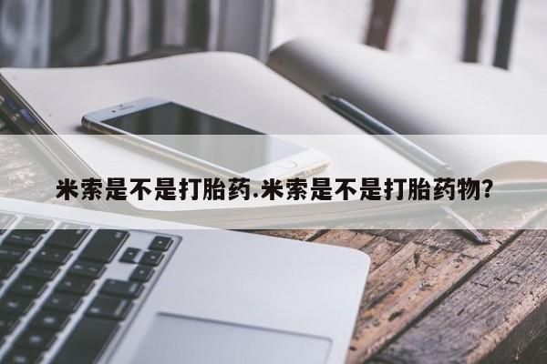 网上打胎药专卖微信米索是不是打胎药.米索是不是打胎药物？