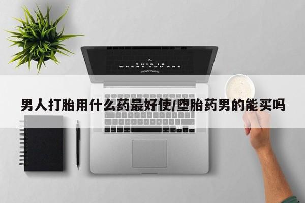 网上打胎药专卖微信男人打胎用什么药最好使/堕胎药男的能买吗