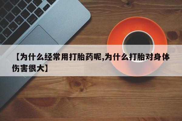 网上打胎药专卖微信【为什么经常用打胎药呢,为什么打胎对身体伤害很大】
