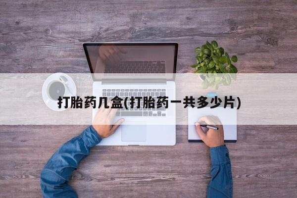 网上打胎药专卖微信打胎药几盒(打胎药一共多少片)