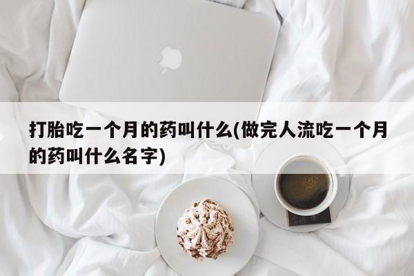网上打胎药专卖微信打胎吃一个月的药叫什么(做完人流吃一个月的药叫什么名字)