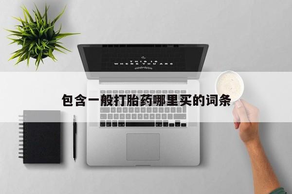 网上打胎药专卖微信包含一般打胎药哪里买的词条