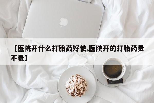 网上打胎药专卖微信【医院开什么打胎药好使,医院开的打胎药贵不贵】