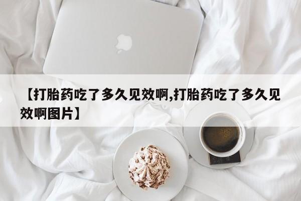 网上打胎药专卖微信【打胎药吃了多久见效啊,打胎药吃了多久见效啊图片】