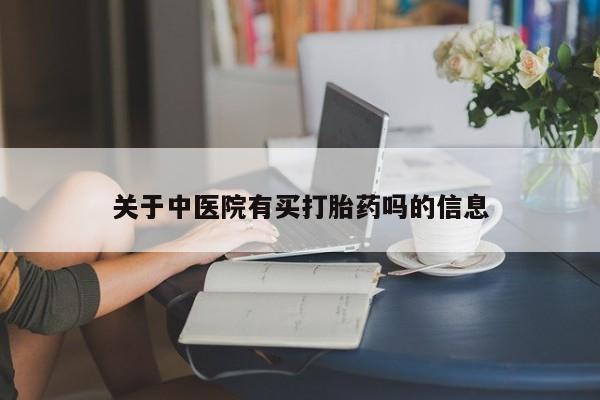 网上打胎药专卖微信关于中医院有买打胎药吗的信息