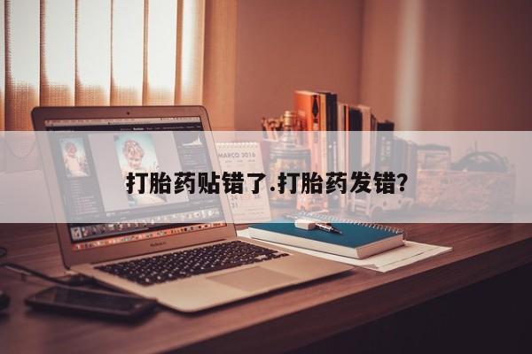 网上打胎药专卖微信打胎药贴错了.打胎药发错？