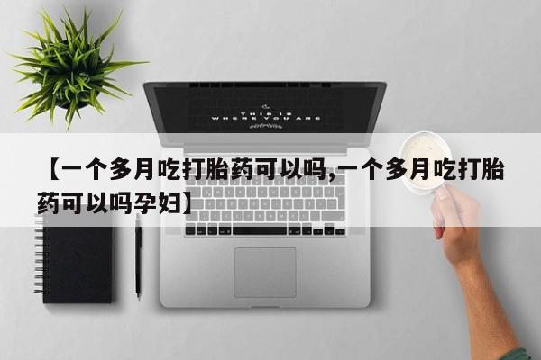 网上打胎药专卖微信【一个多月吃打胎药可以吗,一个多月吃打胎药可以吗孕妇】