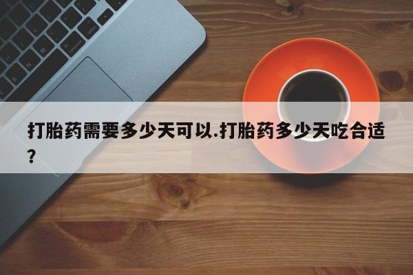 网上打胎药专卖微信打胎药需要多少天可以.打胎药多少天吃合适？