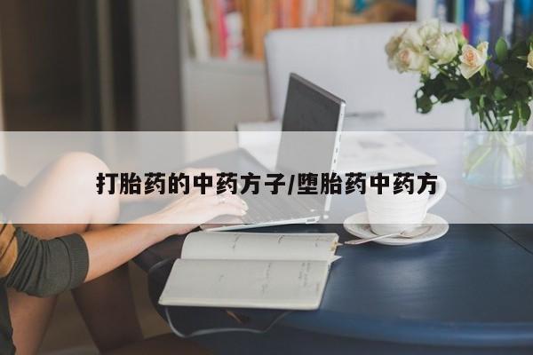 网上打胎药专卖微信打胎药的中药方子/堕胎药中药方