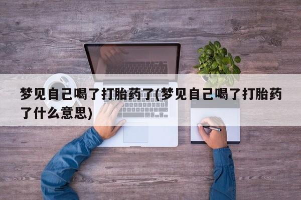 网上打胎药专卖微信梦见自己喝了打胎药了(梦见自己喝了打胎药了什么意思)