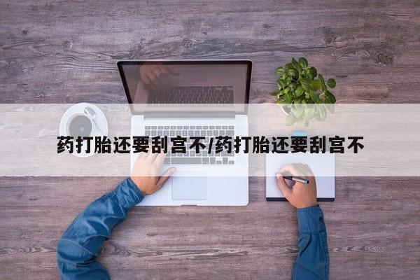 网上打胎药专卖微信药打胎还要刮宫不/药打胎还要刮宫不