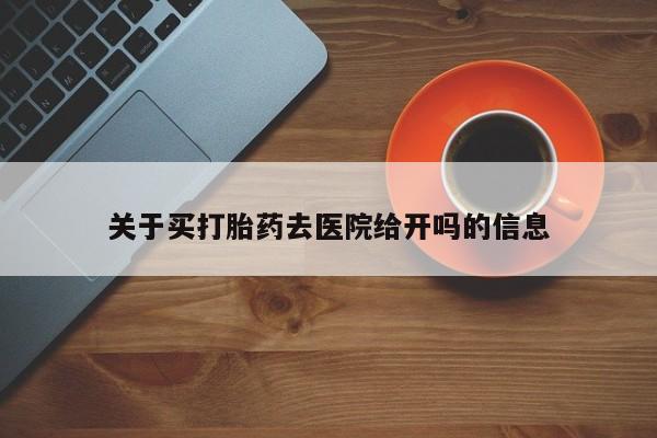 网上打胎药专卖微信关于买打胎药去医院给开吗的信息