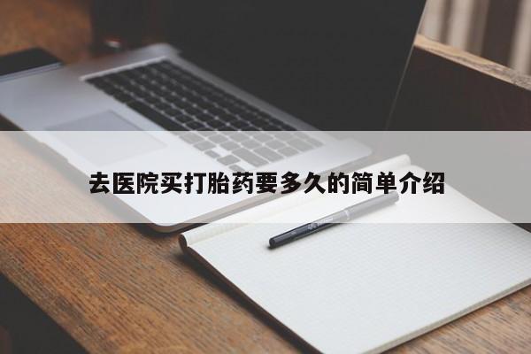 网上打胎药专卖微信去医院买打胎药要多久的简单介绍