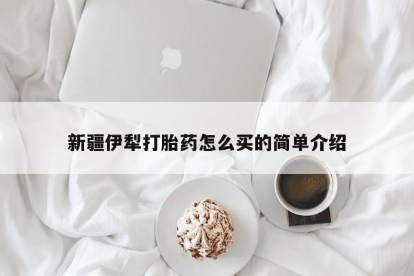 网上打胎药专卖微信新疆伊犁打胎药怎么买的简单介绍
