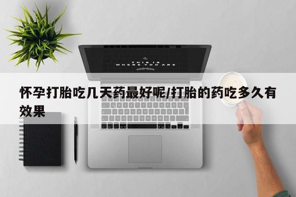网上打胎药专卖微信怀孕打胎吃几天药最好呢/打胎的药吃多久有效果
