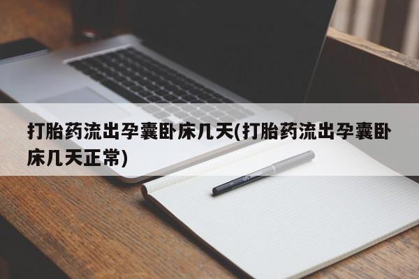 网上打胎药专卖微信打胎药流出孕囊卧床几天(打胎药流出孕囊卧床几天正常)