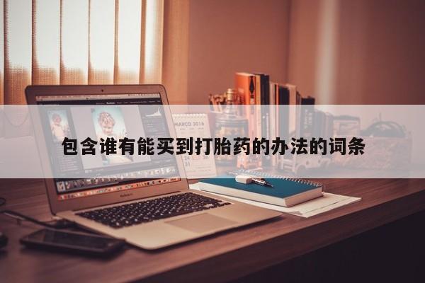 网上打胎药专卖微信包含谁有能买到打胎药的办法的词条