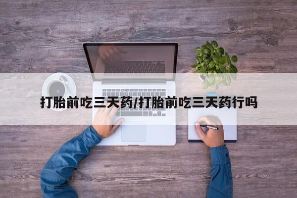 网上打胎药专卖微信打胎前吃三天药/打胎前吃三天药行吗