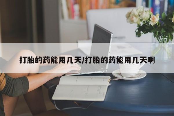 网上打胎药专卖微信打胎的药能用几天/打胎的药能用几天啊