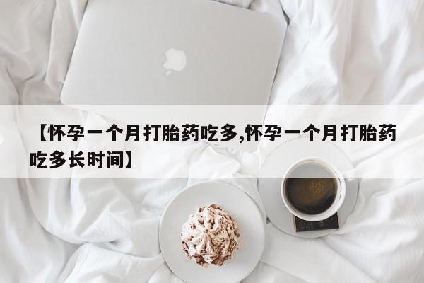 网上打胎药专卖微信【怀孕一个月打胎药吃多,怀孕一个月打胎药吃多长时间】