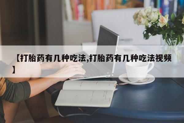 网上打胎药专卖微信【打胎药有几种吃法,打胎药有几种吃法视频】