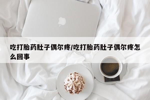 网上打胎药专卖微信吃打胎药肚子偶尔疼/吃打胎药肚子偶尔疼怎么回事