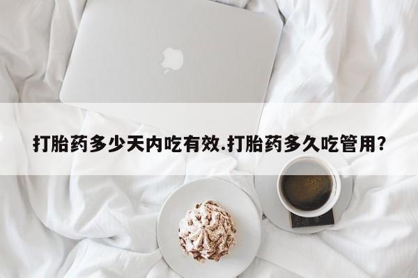 网上打胎药专卖微信打胎药多少天内吃有效.打胎药多久吃管用？