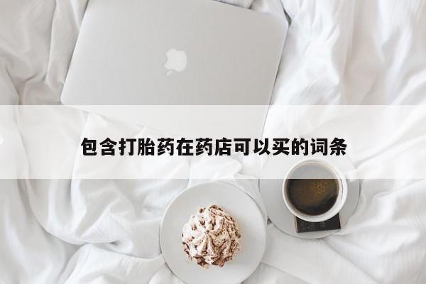 网上打胎药专卖微信包含打胎药在药店可以买的词条