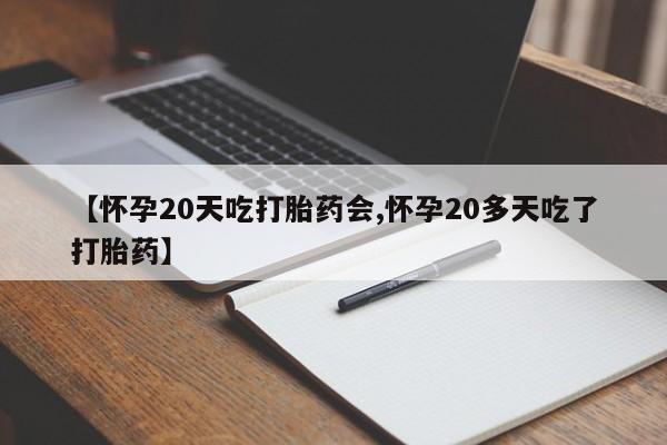 网上打胎药专卖微信【怀孕20天吃打胎药会,怀孕20多天吃了打胎药】