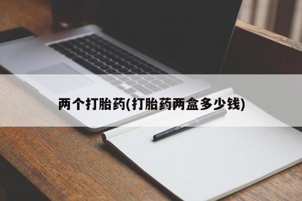 网上打胎药专卖微信两个打胎药(打胎药两盒多少钱)