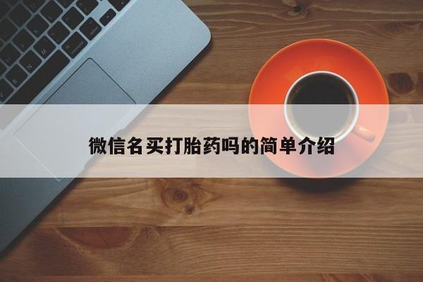 网上打胎药专卖微信微信名买打胎药吗的简单介绍